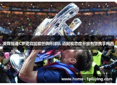英媒报道C罗或将加盟世俱杯球队 迈阿密态度开放有望携手梅西 英媒报道C罗或将加盟世俱杯球队 迈阿密态度开放有望携手梅西