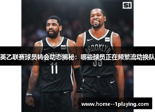 英乙联赛球员转会动态揭秘:哪些球员正在频繁流动换队 英乙联赛球员转会动态揭秘:哪些球员正在频繁流动换队