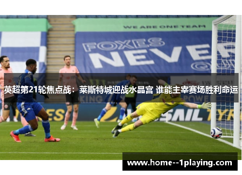 英超第21轮焦点战：莱斯特城迎战水晶宫 谁能主宰赛场胜利命运