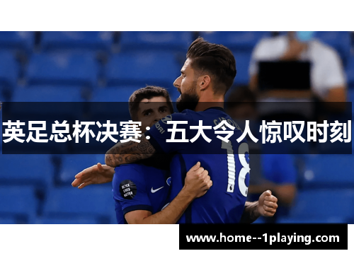 英足总杯决赛:五大令人惊叹时刻 英足总杯决赛:五大令人惊叹时刻