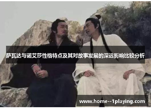 萨瓦达与诺艾莎性格特点及其对故事发展的深远影响比较分析 萨瓦达与诺艾莎性格特点及其对故事发展的深远影响比较分析