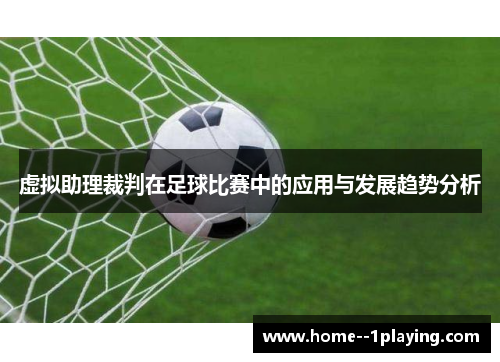 虚拟助理裁判在足球比赛中的应用与发展趋势分析 虚拟助理裁判在足球比赛中的应用与发展趋势分析