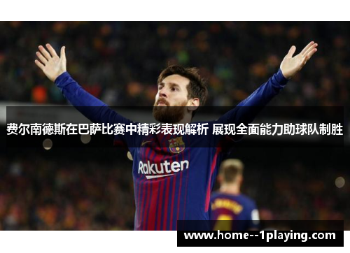 费尔南德斯在巴萨比赛中精彩表现解析 展现全面能力助球队制胜 费尔南德斯在巴萨比赛中精彩表现解析 展现全面能力助球队制胜