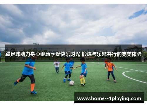 踢足球助力身心健康享受快乐时光 锻炼与乐趣并行的完美体验 踢足球助力身心健康享受快乐时光 锻炼与乐趣并行的完美体验
