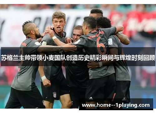 苏格兰主帅带领小麦国队创造历史精彩瞬间与辉煌时刻回顾 苏格兰主帅带领小麦国队创造历史精彩瞬间与辉煌时刻回顾