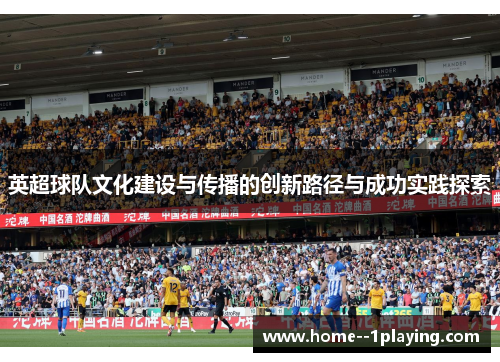 英超球队文化建设与传播的创新路径与成功实践探索 英超球队文化建设与传播的创新路径与成功实践探索