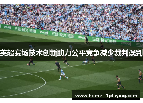 英超赛场技术创新助力公平竞争减少裁判误判