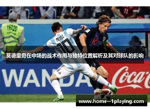 莫德里奇在中场的战术作用与独特位置解析及其对球队的影响