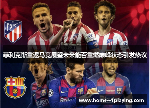 菲利克斯重返马竞展望未来能否重燃巅峰状态引发热议