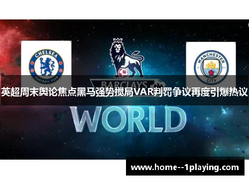 英超周末舆论焦点黑马强势搅局VAR判罚争议再度引爆热议 英超周末舆论焦点黑马强势搅局VAR判罚争议再度引爆热议