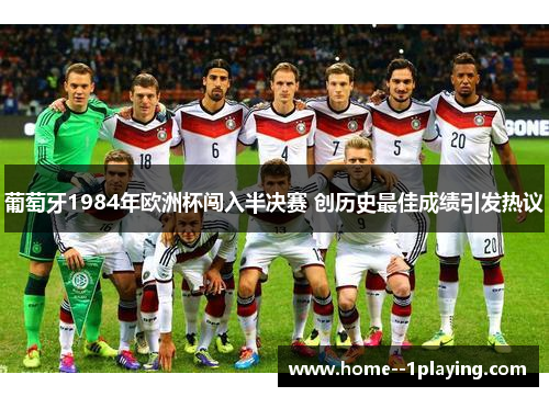 葡萄牙1984年欧洲杯闯入半决赛 创历史最佳成绩引发热议 葡萄牙1984年欧洲杯闯入半决赛 创历史最佳成绩引发热议