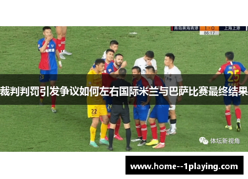 裁判判罚引发争议如何左右国际米兰与巴萨比赛最终结果