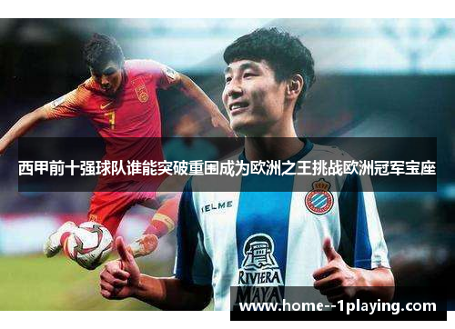 西甲前十强球队谁能突破重围成为欧洲之王挑战欧洲冠军宝座 西甲前十强球队谁能突破重围成为欧洲之王挑战欧洲冠军宝座