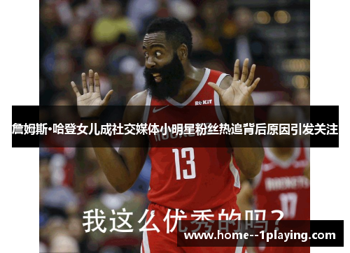 詹姆斯·哈登女儿成社交媒体小明星粉丝热追背后原因引发关注