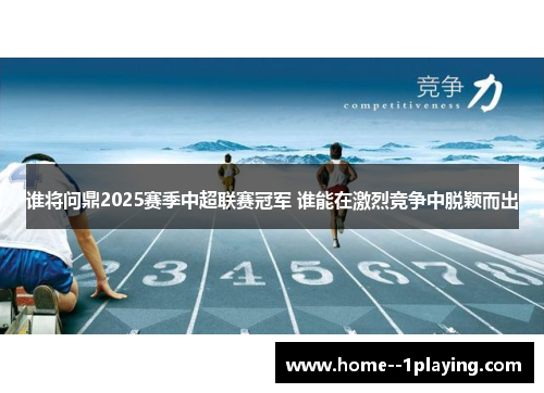 谁将问鼎2025赛季中超联赛冠军 谁能在激烈竞争中脱颖而出 谁将问鼎2025赛季中超联赛冠军 谁能在激烈竞争中脱颖而出