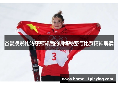 谷爱凌崇礼站夺冠背后的训练秘密与比赛精神解读 谷爱凌崇礼站夺冠背后的训练秘密与比赛精神解读