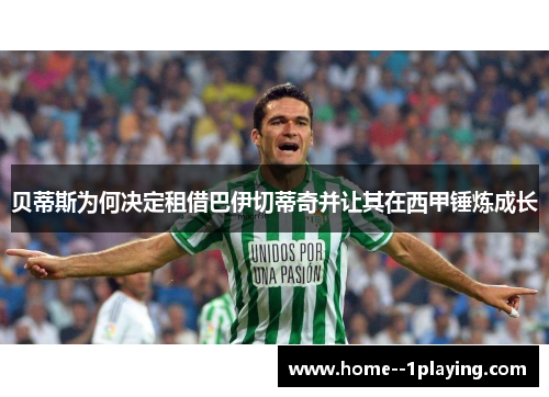 贝蒂斯为何决定租借巴伊切蒂奇并让其在西甲锤炼成长 贝蒂斯为何决定租借巴伊切蒂奇并让其在西甲锤炼成长