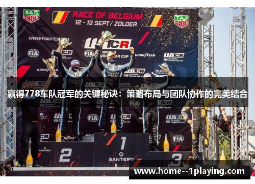 赢得778车队冠军的关键秘诀:策略布局与团队协作的完美结合 赢得778车队冠军的关键秘诀:策略布局与团队协作的完美结合