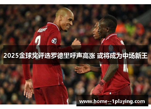 2025金球奖评选罗德里呼声高涨 或将成为中场新王