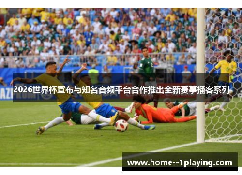 2026世界杯宣布与知名音频平台合作推出全新赛事播客系列