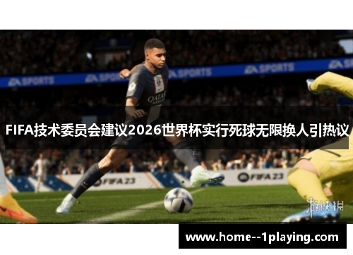 FIFA技术委员会建议2026世界杯实行死球无限换人引热议 FIFA技术委员会建议2026世界杯实行死球无限换人引热议