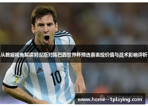 从数据视角解读努涅斯对阵巴西世界杯预选赛表现价值与战术影响评析 从数据视角解读努涅斯对阵巴西世界杯预选赛表现价值与战术影响评析