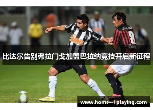 比达尔告别弗拉门戈加盟巴拉纳竞技开启新征程 比达尔告别弗拉门戈加盟巴拉纳竞技开启新征程
