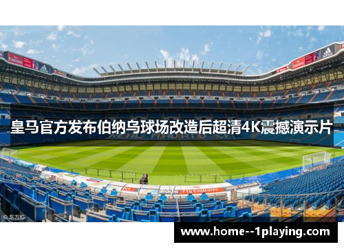 皇马官方发布伯纳乌球场改造后超清4K震撼演示片 皇马官方发布伯纳乌球场改造后超清4K震撼演示片