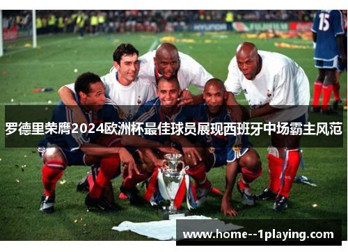 罗德里荣膺2024欧洲杯最佳球员展现西班牙中场霸主风范