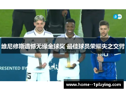 维尼修斯遗憾无缘金球奖 最佳球员荣耀失之交臂 维尼修斯遗憾无缘金球奖 最佳球员荣耀失之交臂