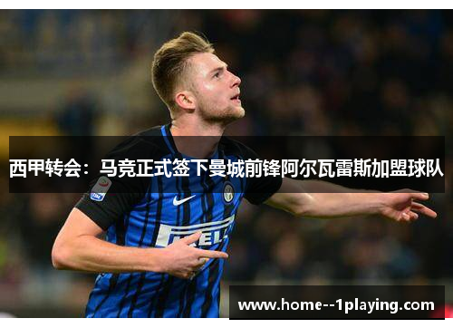 西甲转会：马竞正式签下曼城前锋阿尔瓦雷斯加盟球队