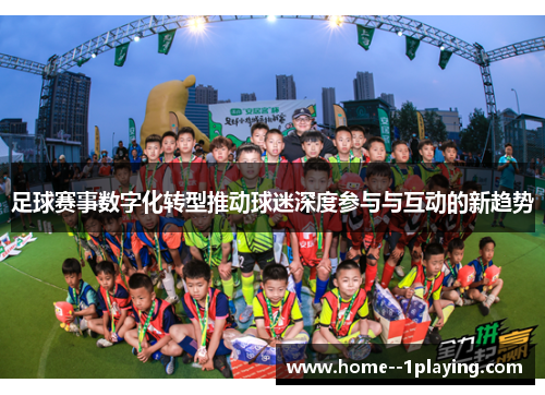 足球赛事数字化转型推动球迷深度参与与互动的新趋势 足球赛事数字化转型推动球迷深度参与与互动的新趋势