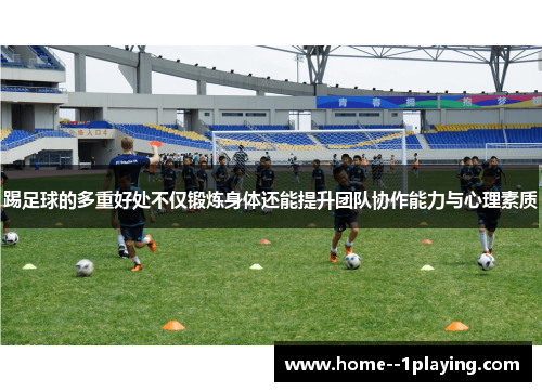 踢足球的多重好处不仅锻炼身体还能提升团队协作能力与心理素质 踢足球的多重好处不仅锻炼身体还能提升团队协作能力与心理素质