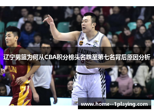 辽宁男篮为何从CBA积分榜头名跌至第七名背后原因分析 辽宁男篮为何从CBA积分榜头名跌至第七名背后原因分析
