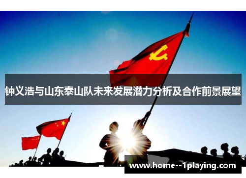 钟义浩与山东泰山队未来发展潜力分析及合作前景展望