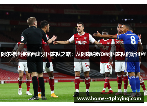 阿尔特塔接掌西班牙国家队之路：从阿森纳辉煌到国家队的新征程