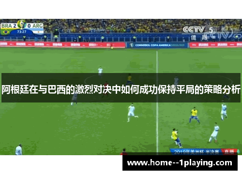 阿根廷在与巴西的激烈对决中如何成功保持平局的策略分析