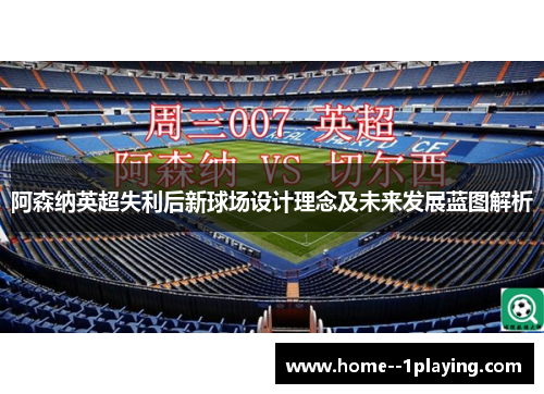 阿森纳英超失利后新球场设计理念及未来发展蓝图解析