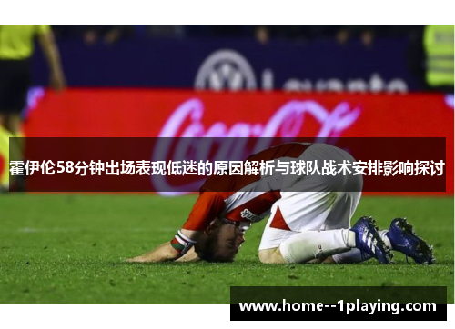 霍伊伦58分钟出场表现低迷的原因解析与球队战术安排影响探讨