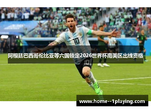 阿根廷巴西哥伦比亚等六国锁定2026世界杯南美区出线资格 阿根廷巴西哥伦比亚等六国锁定2026世界杯南美区出线资格